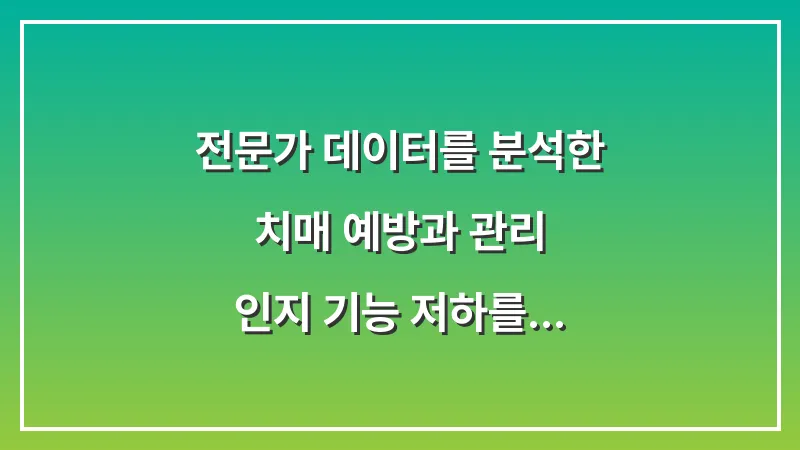 전문가 데이터를 분석한 치매 예방과 관리: 인지 기능 저하를 막는 생활 속 실천 총정리 대표 이미지