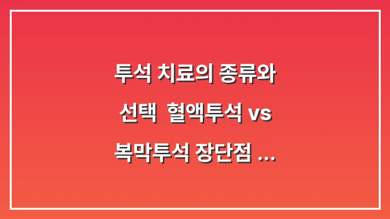 투석 치료의 종류와 선택: 혈액투석 vs 복막투석 장단점 데이터 비교 대표 이미지