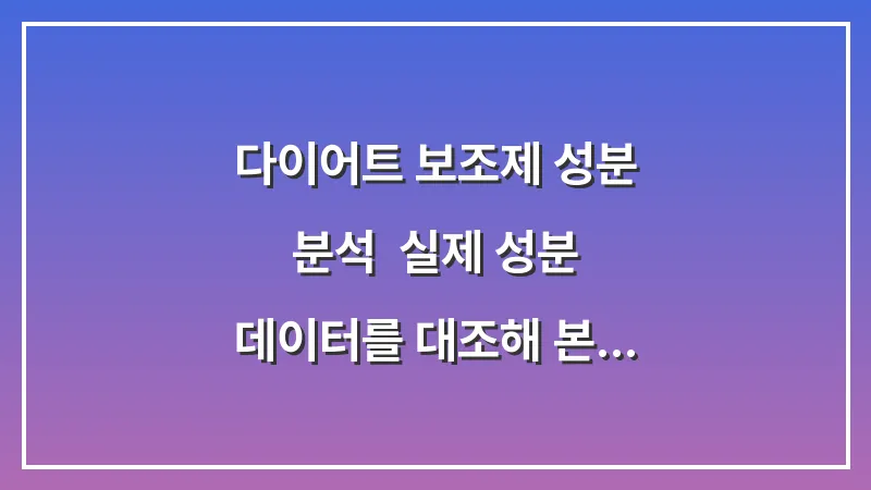 다이어트 보조제 성분 분석: 실제 성분 데이터를 대조해 본 과장 광고 가려내는 법 대표 이미지