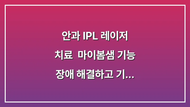 안과 IPL 레이저 치료: 마이봄샘 기능 장애 해결하고 기름층 복원하는 원리 대표 이미지