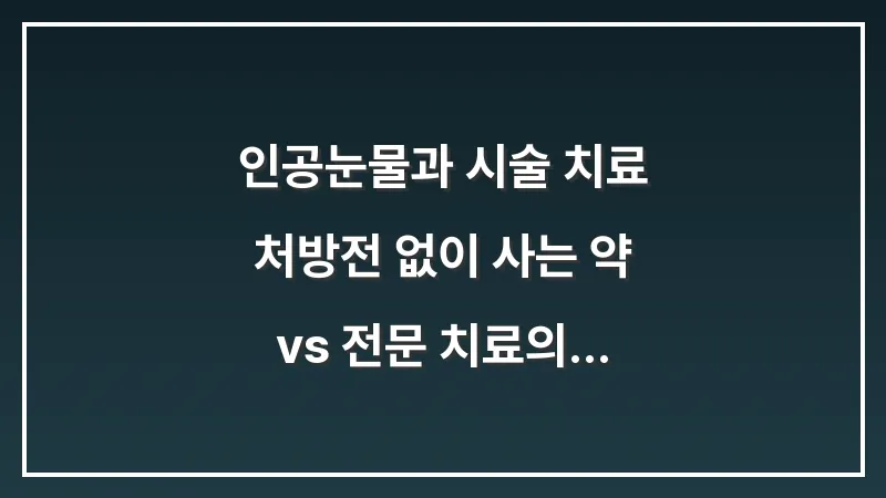인공눈물과 시술 치료: 처방전 없이 사는 약 vs 전문 치료의 비용과 효과 비교 대표 이미지