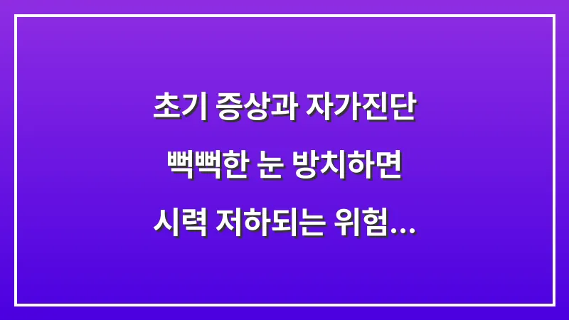 초기 증상과 자가진단: 뻑뻑한 눈 방치하면 시력 저하되는 위험 신호 확인하기 대표 이미지