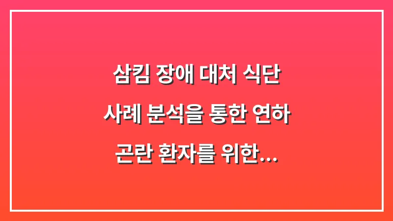 삼킴 장애 대처 식단: 사례 분석을 통한 연하 곤란 환자를 위한 안전한 음식 제형 선택 대표 이미지