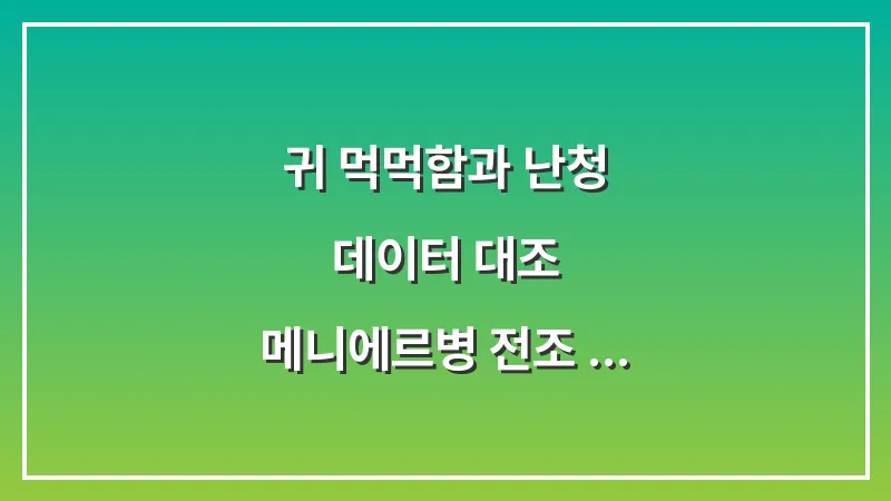 귀 먹먹함과 난청 데이터 대조: 메니에르병 전조 증상을 놓치지 않고 청력을 보호하는 법 대표 이미지