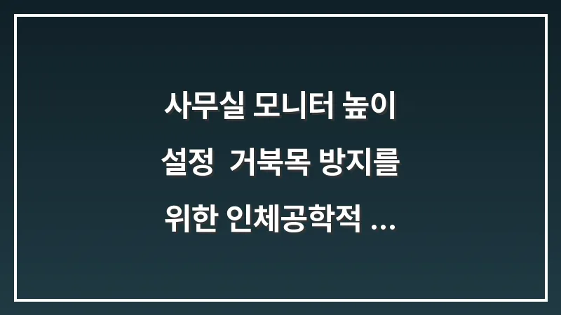 사무실 모니터 높이 설정: 거북목 방지를 위한 인체공학적 데스크 셋팅 데이터 대표 이미지