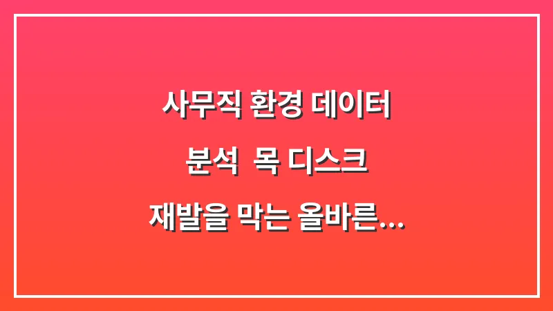 사무직 환경 데이터 분석: 목 디스크 재발을 막는 올바른 모니터 및 의자 세팅 대표 이미지