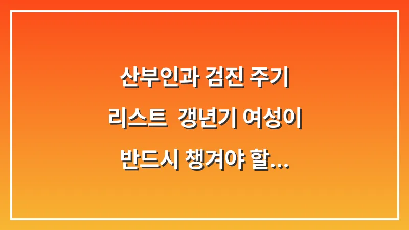 산부인과 검진 주기 리스트: 갱년기 여성이 반드시 챙겨야 할 필수 검사 항목 5가지 대표 이미지