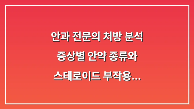 안과 전문의 처방 분석: 증상별 안약 종류와 스테로이드 부작용 주의사항 대표 이미지