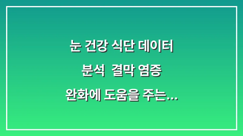 눈 건강 식단 데이터 분석: 결막 염증 완화에 도움을 주는 항산화 영양소 대표 이미지
