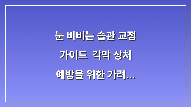 눈 비비는 습관 교정 가이드: 각막 상처 예방을 위한 가려움증 대체 행동 대표 이미지