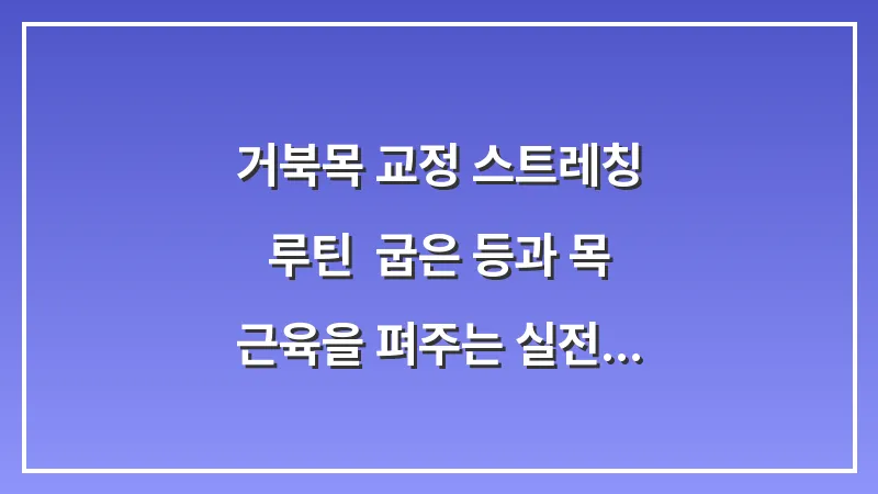 거북목 교정 스트레칭 루틴: 굽은 등과 목 근육을 펴주는 실전 운동법 대표 이미지