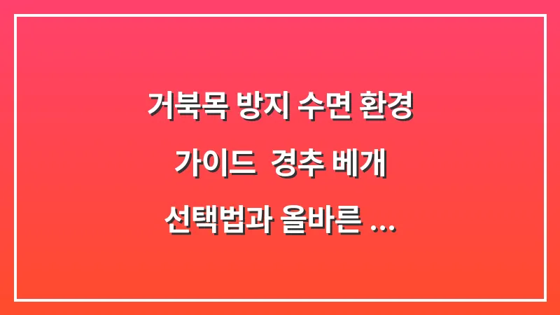 거북목 방지 수면 환경 가이드: 경추 베개 선택법과 올바른 취침 자세 대표 이미지