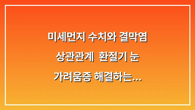 미세먼지 수치와 결막염 상관관계: 환절기 눈 가려움증 해결하는 보호 수칙 대표 이미지