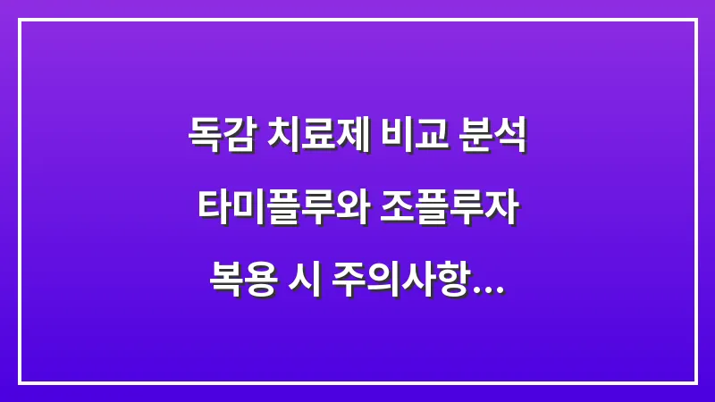 독감 치료제 비교 분석: 타미플루와 조플루자 복용 시 주의사항 및 부작용 대표 이미지