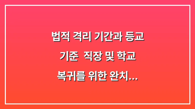 법적 격리 기간과 등교 기준: 직장 및 학교 복귀를 위한 완치 판정 가이드 대표 이미지