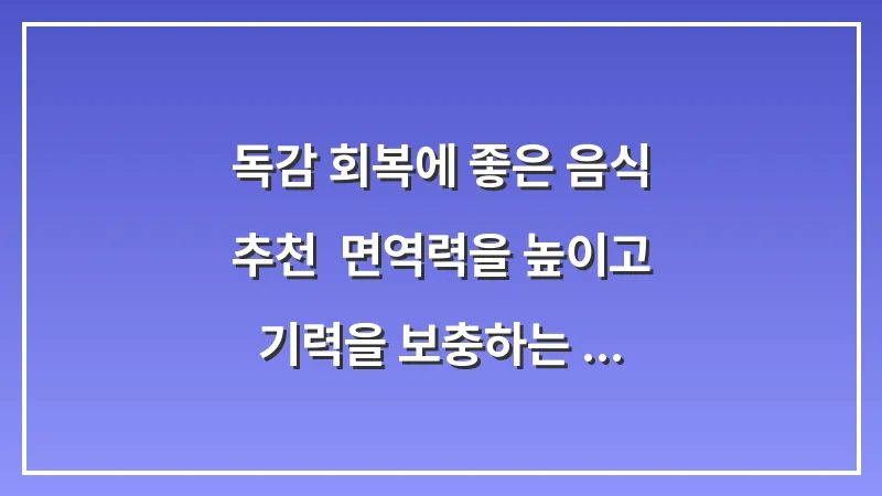 독감 회복에 좋은 음식 추천: 면역력을 높이고 기력을 보충하는 식단 리스트 대표 이미지