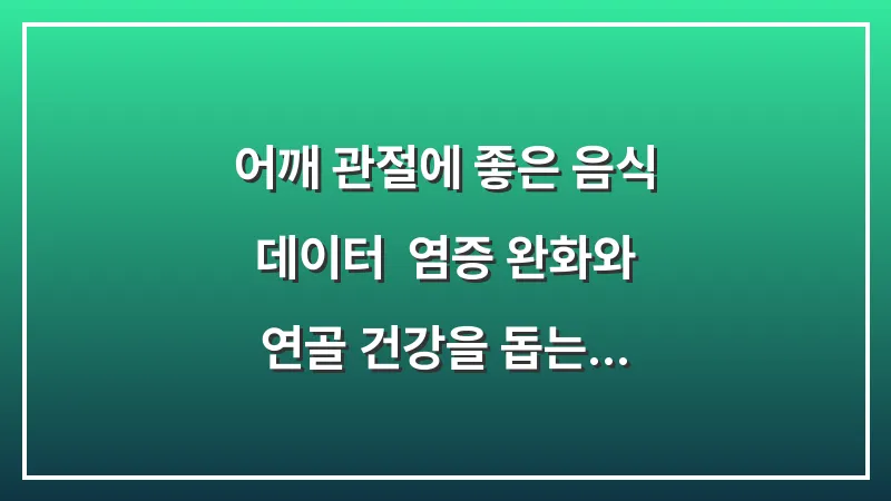 어깨 관절에 좋은 음식 데이터: 염증 완화와 연골 건강을 돕는 영양 성분 대표 이미지