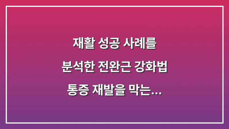 재활 성공 사례를 분석한 전완근 강화법: 통증 재발을 막는 근육 강화 시점 대표 이미지