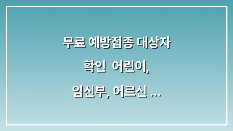 무료 예방접종 대상자 확인: 어린이, 임신부, 어르신 지원 범위와 지정 병원 대표 이미지