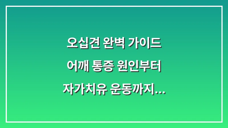 오십견 완벽 가이드: 어깨 통증 원인부터 자가치유 운동까지 총정리 대표 이미지