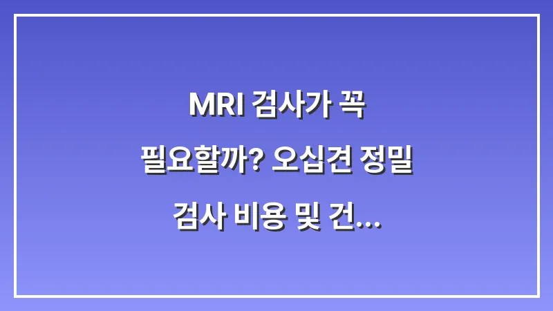 MRI 검사가 꼭 필요할까? 오십견 정밀 검사 비용 및 건강보험 적용 분석 대표 이미지
