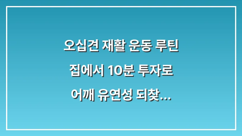 오십견 재활 운동 루틴: 집에서 10분 투자로 어깨 유연성 되찾는 법 대표 이미지