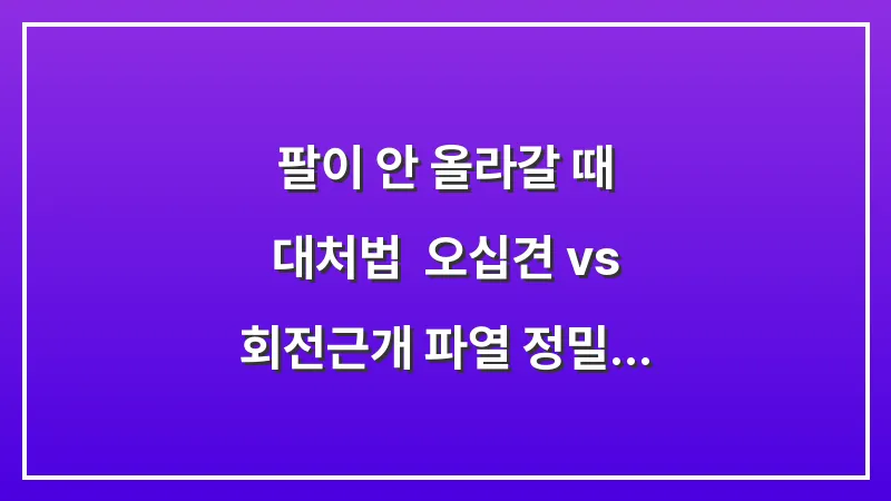 팔이 안 올라갈 때 대처법: 오십견 vs 회전근개 파열 정밀 비교 분석 대표 이미지
