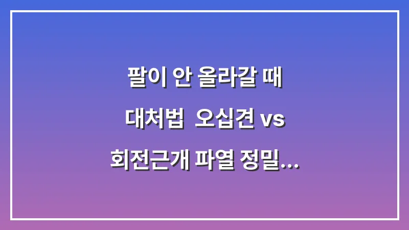 팔이 안 올라갈 때 대처법: 오십견 vs 회전근개 파열 정밀 비교 분석 대표 이미지