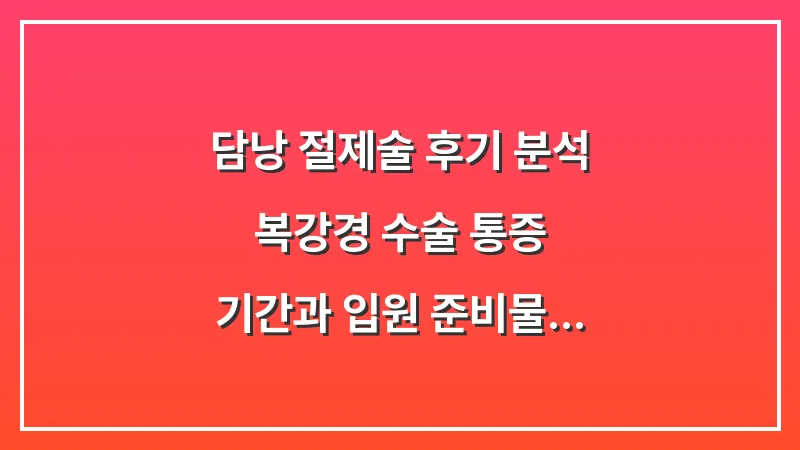 담낭 절제술 후기 분석: 복강경 수술 통증 기간과 입원 준비물 체크리스트 대표 이미지