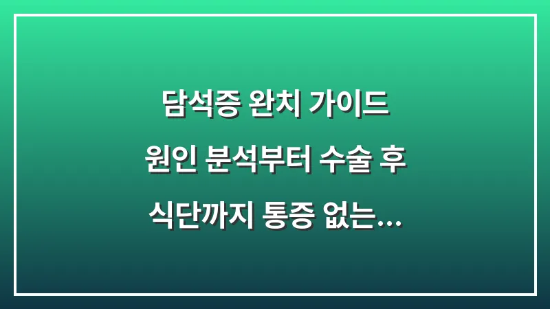 담석증 완치 가이드: 원인 분석부터 수술 후 식단까지 통증 없는 일상 회복법 대표 이미지