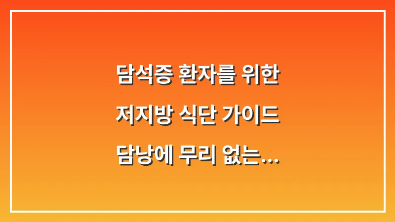 담석증 환자를 위한 저지방 식단 가이드: 담낭에 무리 없는 하루 식단표 대표 이미지
