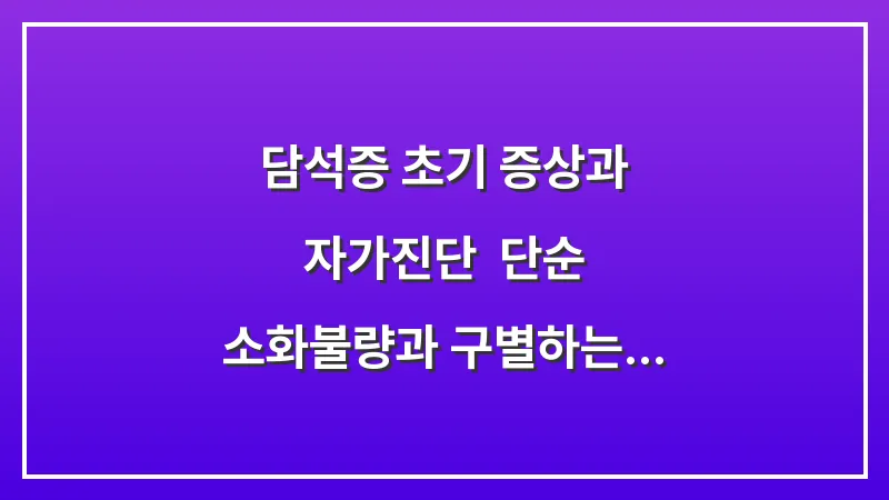 담석증 초기 증상과 자가진단: 단순 소화불량과 구별하는 통증 위치 분석 대표 이미지