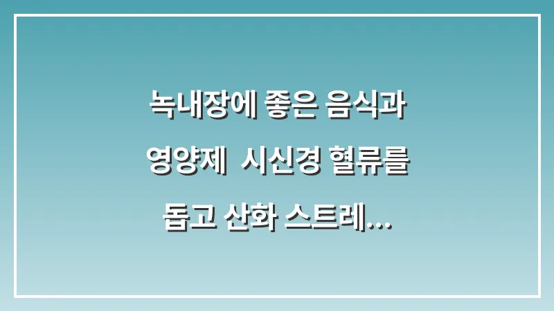 녹내장에 좋은 음식과 영양제: 시신경 혈류를 돕고 산화 스트레스를 줄이는 영양 성분 분석 대표 이미지