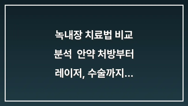 녹내장 치료법 비교 분석: 안약 처방부터 레이저, 수술까지 단계별 최적의 선택지 대표 이미지