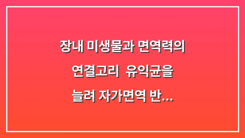 장내 미생물과 면역력의 연결고리: 유익균을 늘려 자가면역 반응을 완화하는 법 대표 이미지