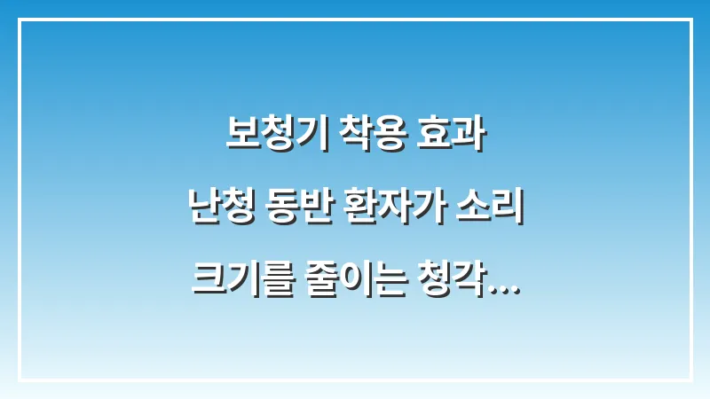 보청기 착용 효과: 난청 동반 환자가 소리 크기를 줄이는 청각 재활 원리 대표 이미지