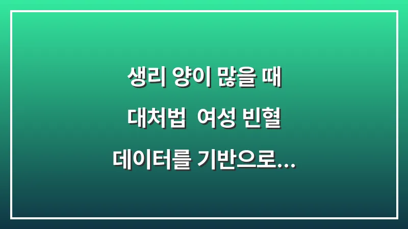 생리 양이 많을 때 대처법: 여성 빈혈 데이터를 기반으로 한 생리 주기별 관리 대표 이미지