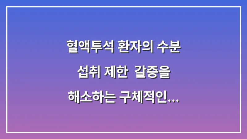 혈액투석 환자의 수분 섭취 제한: 갈증을 해소하는 구체적인 실천 노하우 대표 이미지