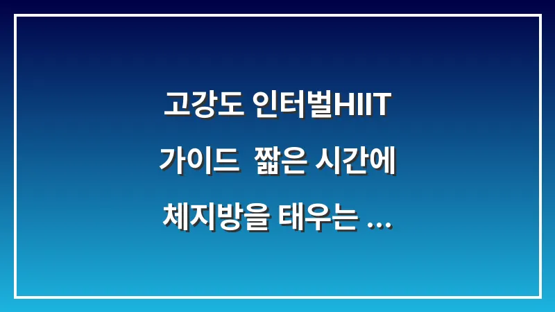 고강도 인터벌(HIIT) 가이드: 짧은 시간에 체지방을 태우는 분석가 권장 루틴 대표 이미지