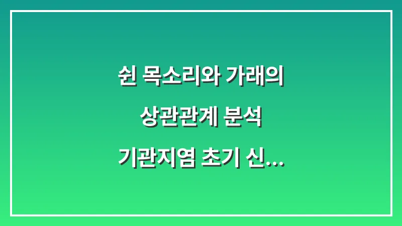 쉰 목소리와 가래의 상관관계 분석: 기관지염 초기 신호를 포착하는 법 대표 이미지