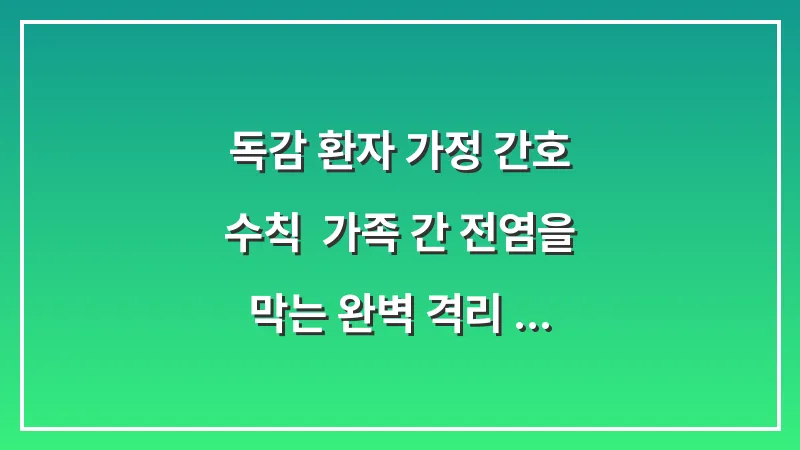 독감 환자 가정 간호 수칙: 가족 간 전염을 막는 완벽 격리 가이드 대표 이미지
