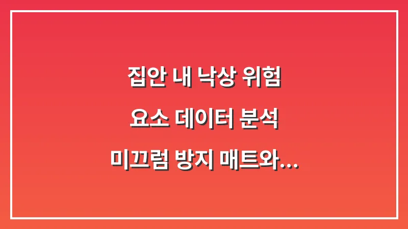 집안 내 낙상 위험 요소 데이터 분석: 미끄럼 방지 매트와 안전 손잡이 설치 가이드 대표 이미지