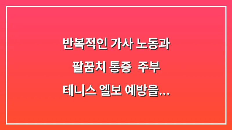 반복적인 가사 노동과 팔꿈치 통증: 주부 테니스 엘보 예방을 위한 생활 습관 대표 이미지