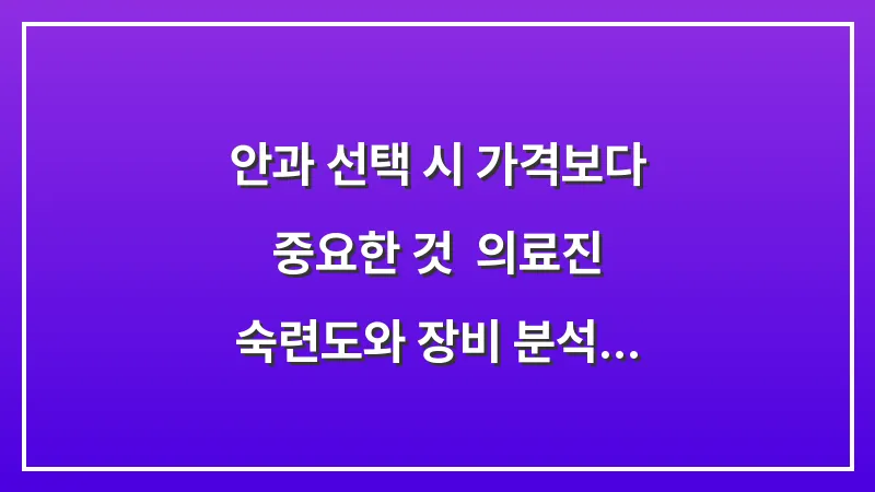 안과 선택 시 가격보다 중요한 것: 의료진 숙련도와 장비 분석 데이터 대표 이미지