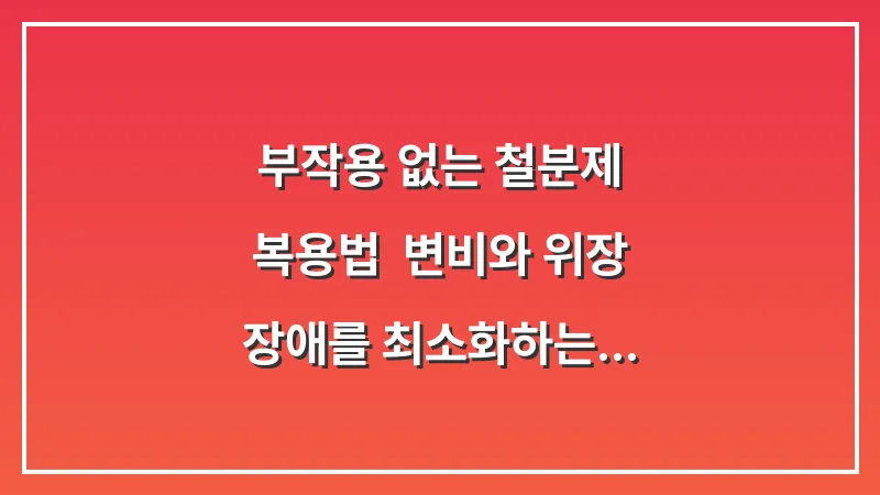 부작용 없는 철분제 복용법: 변비와 위장 장애를 최소화하는 전문가 팁 대표 이미지