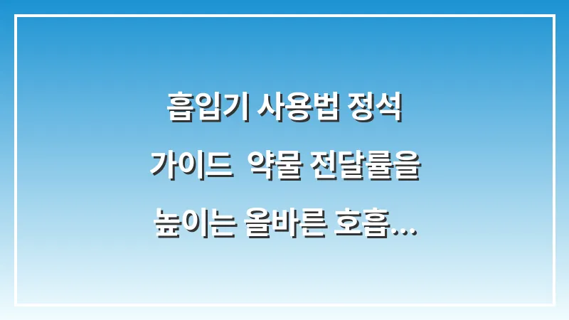 흡입기 사용법 정석 가이드: 약물 전달률을 높이는 올바른 호흡 기술 대표 이미지