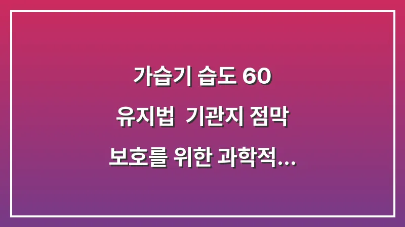가습기 습도 60% 유지법: 기관지 점막 보호를 위한 과학적 관리 가이드 대표 이미지