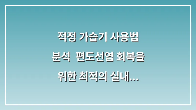 적정 가습기 사용법 분석: 편도선염 회복을 위한 최적의 실내 온도와 습도 대표 이미지
