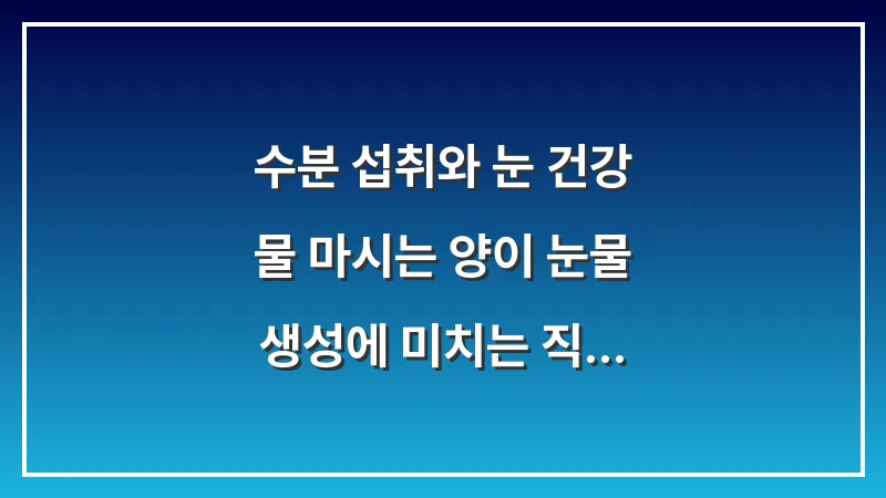 수분 섭취와 눈 건강: 물 마시는 양이 눈물 생성에 미치는 직접적 영향 대표 이미지