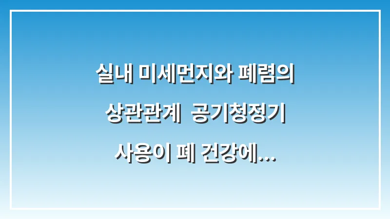 실내 미세먼지와 폐렴의 상관관계: 공기청정기 사용이 폐 건강에 미치는 실제 영향 대표 이미지